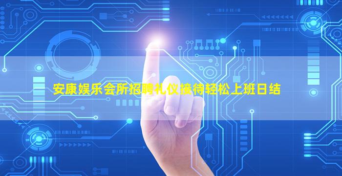 安康娱乐会所招聘礼仪接待轻松上班日结