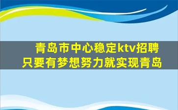青岛市中心稳定ktv招聘只要有梦想努力就实现青岛